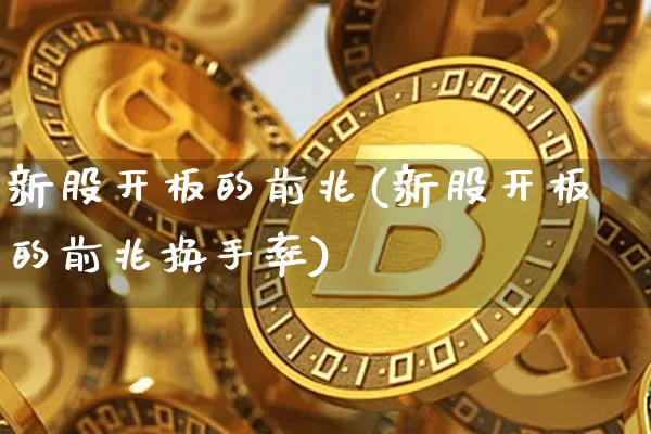 新股开板的前兆(新股开板的前兆换手率)_https://www.cangshenghg.com_北交所_第1张