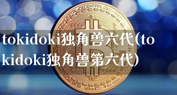 tokidoki独角兽六代(tokidoki独角兽第六代)_https://www.cangshenghg.com_A股_第1张