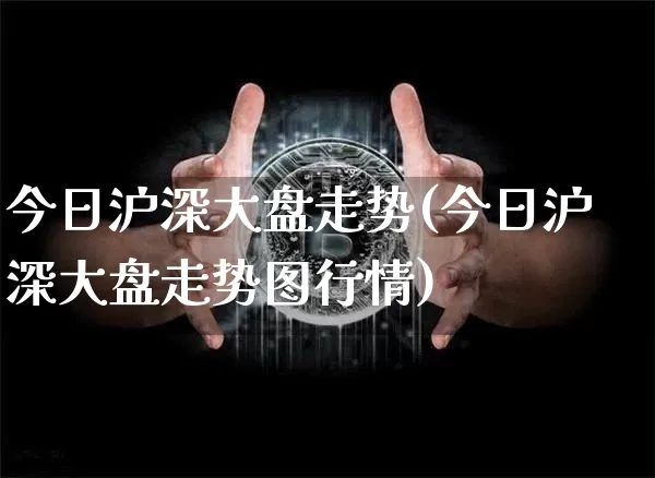 今日沪深大盘走势(今日沪深大盘走势图行情)_https://www.cangshenghg.com_创业板_第1张