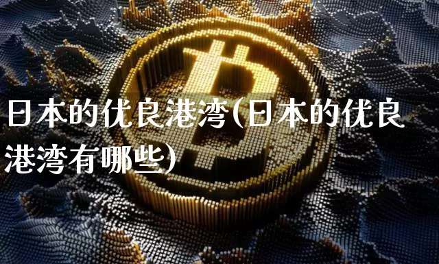 日本的优良港湾(日本的优良港湾有哪些)_https://www.cangshenghg.com_创业板_第1张