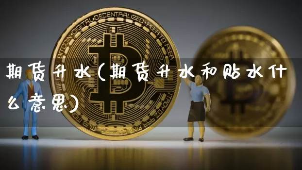 期货升水(期货升水和贴水什么意思)_https://www.cangshenghg.com_科创板_第1张