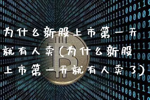 为什么新股上市第一天就有人卖(为什么新股上市第一天就有人卖了)_https://www.cangshenghg.com_北交所_第1张