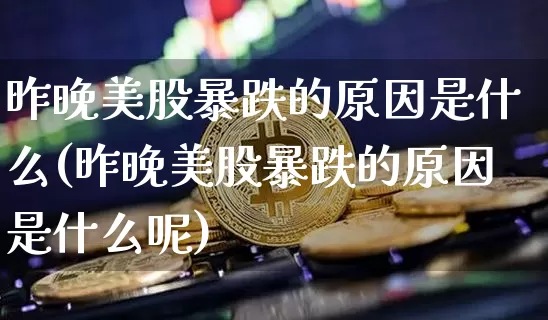 昨晚美股暴跌的原因是什么(昨晚美股暴跌的原因是什么呢)_https://www.cangshenghg.com_北交所_第1张