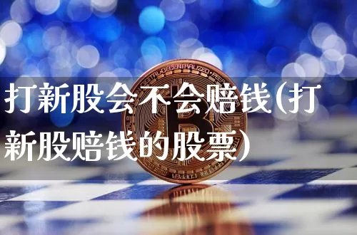 打新股会不会赔钱(打新股赔钱的股票)_https://www.cangshenghg.com_财经新闻_第1张