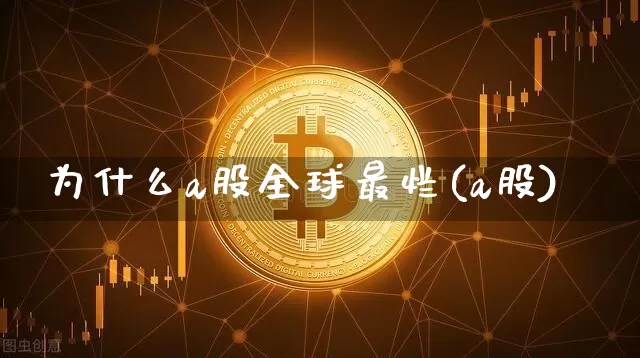 为什么a股全球最烂(a股)_https://www.cangshenghg.com_科创板_第1张