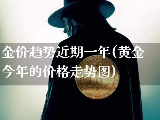 金价趋势近期一年(黄金今年的价格走势图)_https://www.cangshenghg.com_A股_第1张