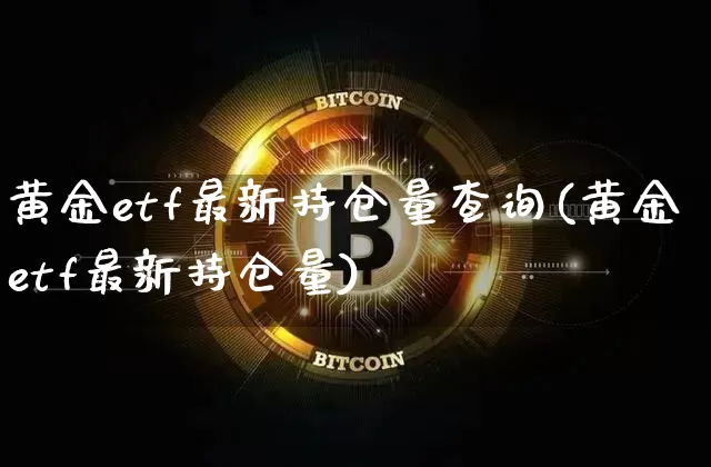 黄金etf最新持仓量查询(黄金etf最新持仓量)_https://www.cangshenghg.com_创业板_第1张
