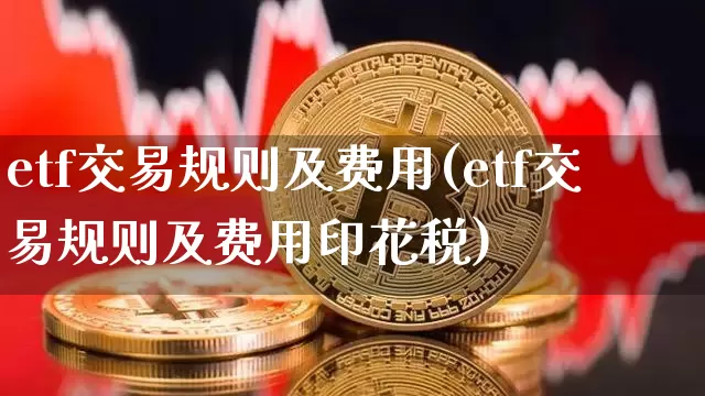 etf交易规则及费用(etf交易规则及费用印花税)_https://www.cangshenghg.com_北交所_第1张