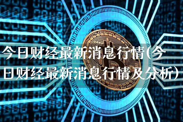 今日财经最新消息行情(今日财经最新消息行情及分析)_https://www.cangshenghg.com_财经新闻_第1张