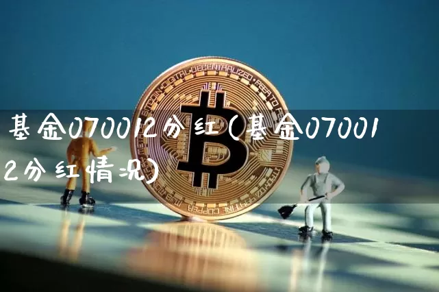 基金070012分红(基金070012分红情况)_https://www.cangshenghg.com_北交所_第1张