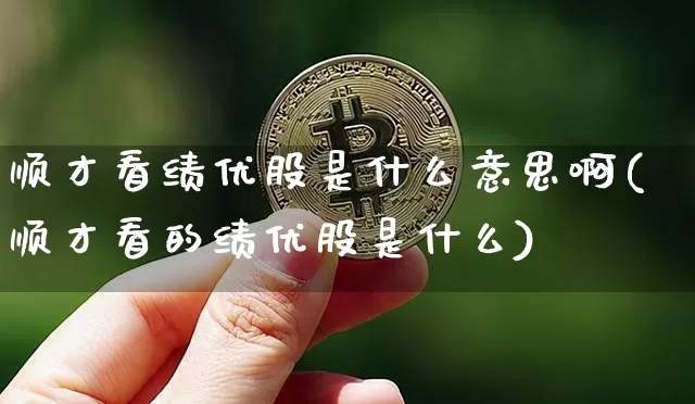 顺才看绩优股是什么意思啊(顺才看的绩优股是什么)_https://www.cangshenghg.com_A股_第1张