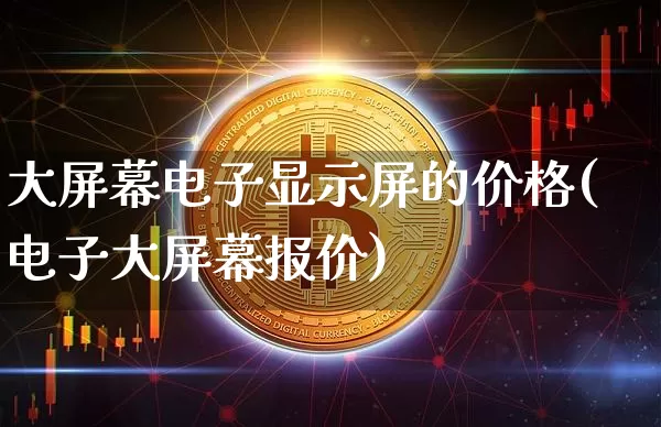 大屏幕电子显示屏的价格(电子大屏幕报价)_https://www.cangshenghg.com_科创板_第1张