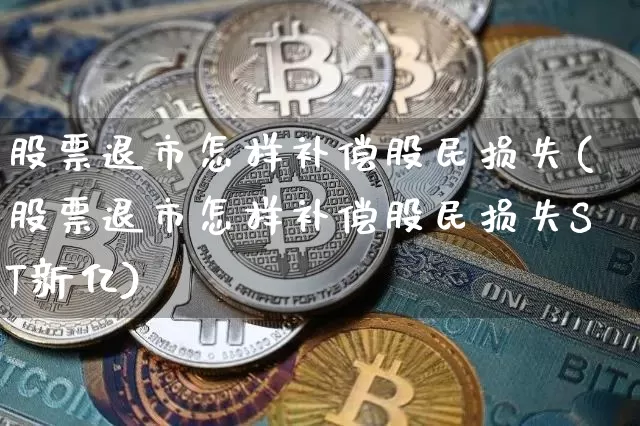 股票退市怎样补偿股民损失(股票退市怎样补偿股民损失ST新亿)_https://www.cangshenghg.com_科创板_第1张