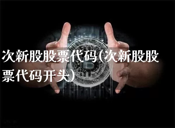 次新股股票代码(次新股股票代码开头)_https://www.cangshenghg.com_A股_第1张