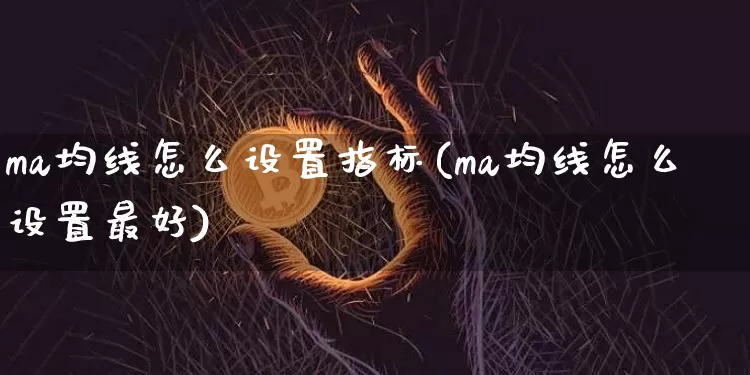 ma均线怎么设置指标(ma均线怎么设置最好)_https://www.cangshenghg.com_创业板_第1张