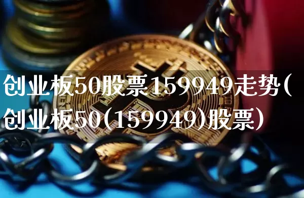 创业板50股票159949走势(创业板50(159949)股票)_https://www.cangshenghg.com_财经新闻_第1张