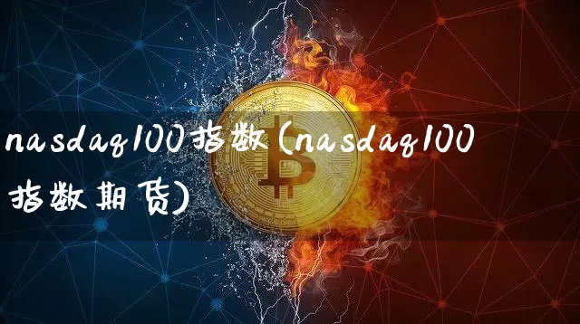 nasdaq100指数(nasdaq100指数期货)_https://www.cangshenghg.com_财经新闻_第1张