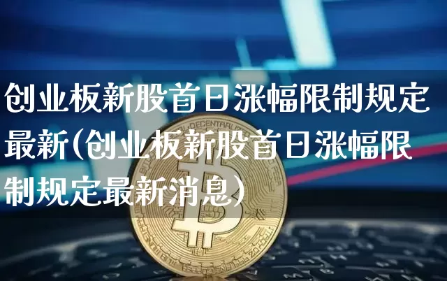 创业板新股首日涨幅限制规定最新(创业板新股首日涨幅限制规定最新消息)_https://www.cangshenghg.com_创业板_第1张