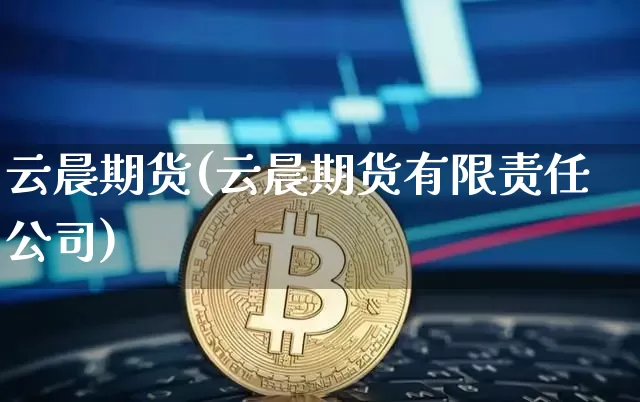 云晨期货(云晨期货有限责任公司)_https://www.cangshenghg.com_北交所_第1张