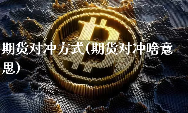 期货对冲方式(期货对冲啥意思)_https://www.cangshenghg.com_财经新闻_第1张