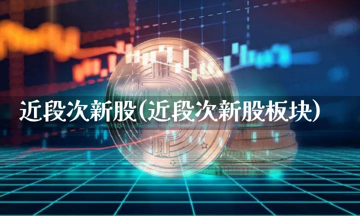 近段次新股(近段次新股板块)_https://www.cangshenghg.com_A股_第1张