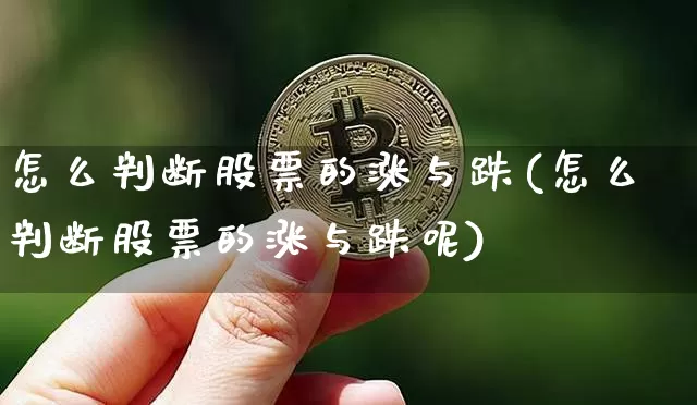 怎么判断股票的涨与跌(怎么判断股票的涨与跌呢)_https://www.cangshenghg.com_创业板_第1张