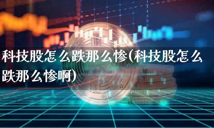 科技股怎么跌那么惨(科技股怎么跌那么惨啊)_https://www.cangshenghg.com_北交所_第1张