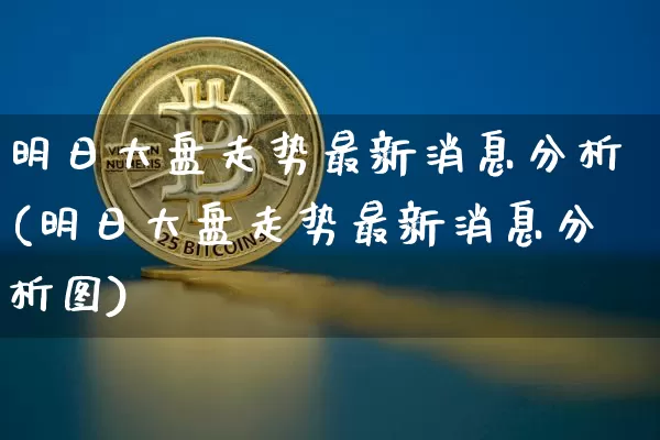 明日大盘走势最新消息分析(明日大盘走势最新消息分析图)_https://www.cangshenghg.com_科创板_第1张
