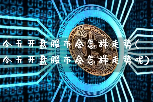 今天开盘股市会怎样走势(今天开盘股市会怎样走势呢)_https://www.cangshenghg.com_A股_第1张