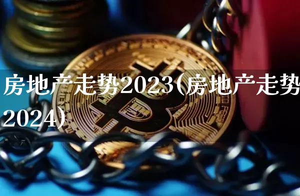 房地产走势2023(房地产走势2024)_https://www.cangshenghg.com_创业板_第1张