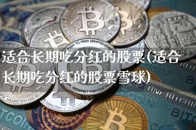 适合长期吃分红的股票(适合长期吃分红的股票雪球)_https://www.cangshenghg.com_创业板_第1张