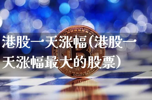 港股一天涨幅(港股一天涨幅最大的股票)_https://www.cangshenghg.com_财经新闻_第1张