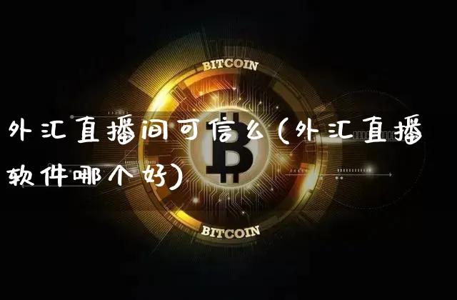 外汇直播间可信么(外汇直播软件哪个好)_https://www.cangshenghg.com_财经新闻_第1张