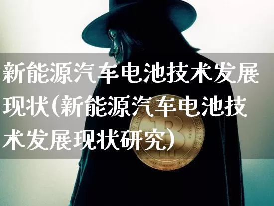 新能源汽车电池技术发展现状(新能源汽车电池技术发展现状研究)_https://www.cangshenghg.com_财经新闻_第1张