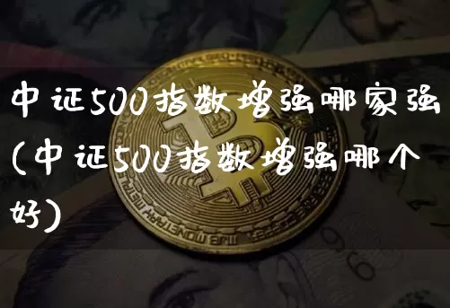 中证500指数增强哪家强(中证500指数增强哪个好)_https://www.cangshenghg.com_科创板_第1张