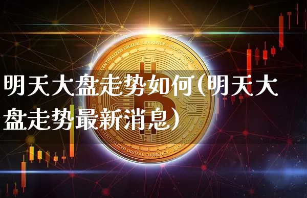 明天大盘走势如何(明天大盘走势最新消息)_https://www.cangshenghg.com_财经新闻_第1张
