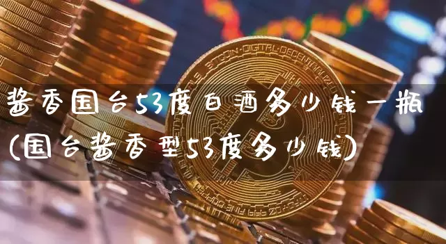 酱香国台53度白酒多少钱一瓶(国台酱香型53度多少钱)_科创板_第1张_华信财经网 酱香国台53度白酒多少钱一瓶(国台酱香型53度多少钱)_https://www.cangshenghg.com_科创板_第1张