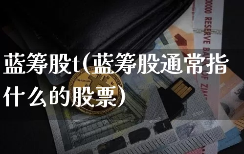 蓝筹股t(蓝筹股通常指什么的股票)_https://www.cangshenghg.com_科创板_第1张