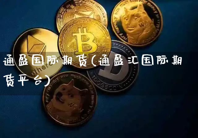 通盈国际期货(通盈汇国际期货平台)_https://www.cangshenghg.com_北交所_第1张