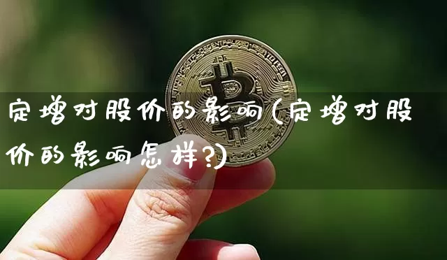 定增对股价的影响(定增对股价的影响怎样?)_https://www.cangshenghg.com_科创板_第1张