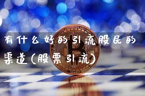 有什么好的引流股民的渠道(股票引流)_https://www.cangshenghg.com_科创板_第1张