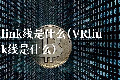 link线是什么(VRlink线是什么)_https://www.cangshenghg.com_北交所_第1张