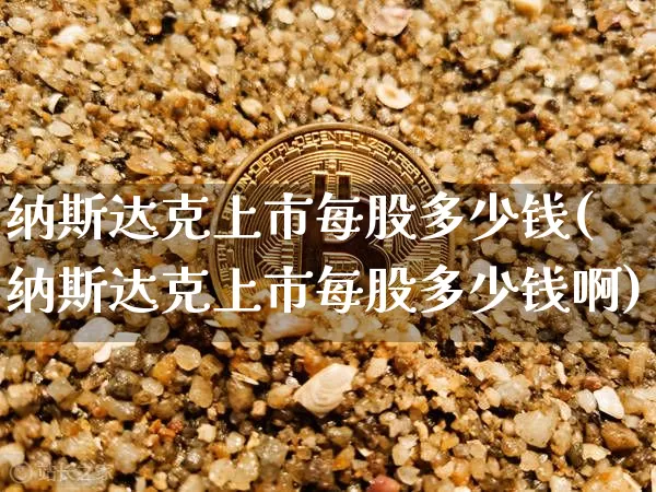 纳斯达克上市每股多少钱(纳斯达克上市每股多少钱啊)_https://www.cangshenghg.com_科创板_第1张