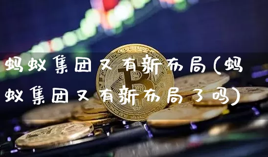 蚂蚁集团又有新布局(蚂蚁集团又有新布局了吗)_https://www.cangshenghg.com_A股_第1张