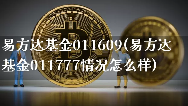 易方达基金011609(易方达基金011777情况怎么样)_https://www.cangshenghg.com_科创板_第1张