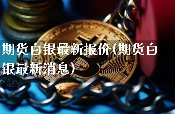 期货白银最新报价(期货白银最新消息)_https://www.cangshenghg.com_财经新闻_第1张