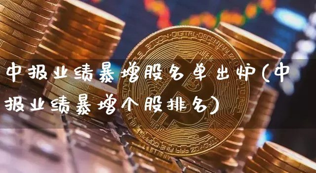 中报业绩暴增股名单出炉(中报业绩暴增个股排名)_https://www.cangshenghg.com_北交所_第1张