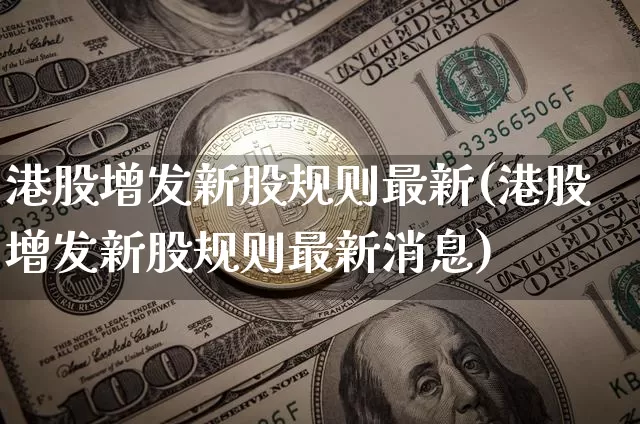 港股增发新股规则最新(港股增发新股规则最新消息)_https://www.cangshenghg.com_财经新闻_第1张