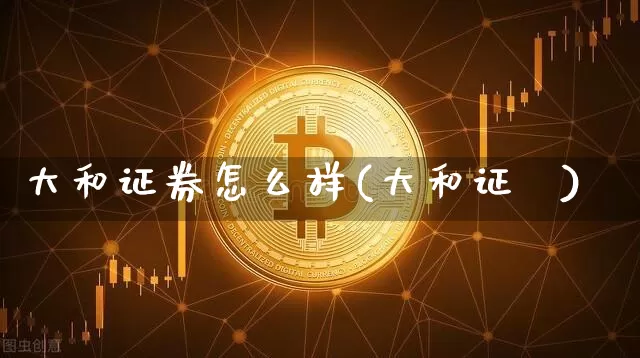 大和证券怎么样(大和证劵)_https://www.cangshenghg.com_科创板_第1张