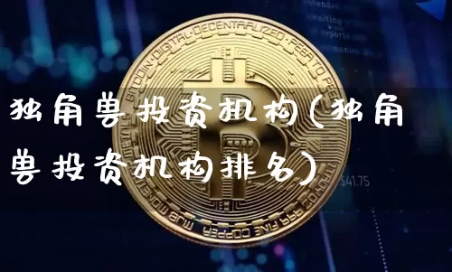 独角兽投资机构(独角兽投资机构排名)_https://www.cangshenghg.com_科创板_第1张